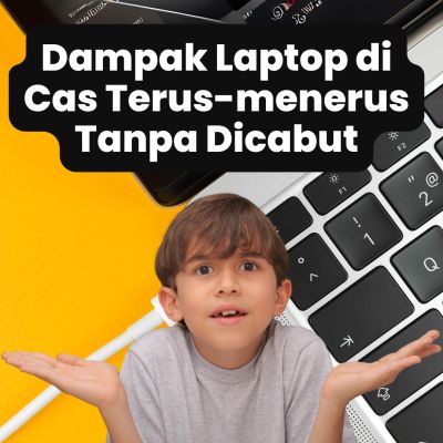 Dampak Laptop di Cas Terus-menerus Tanpa Dicabut