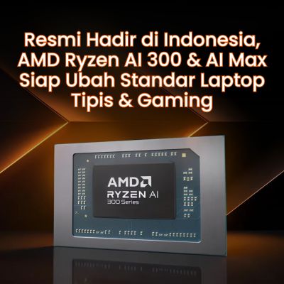 Resmi Hadir di Indonesia, AMD Ryzen AI 300 & AI Max Siap Ubah Standar Laptop Tipis & Gaming