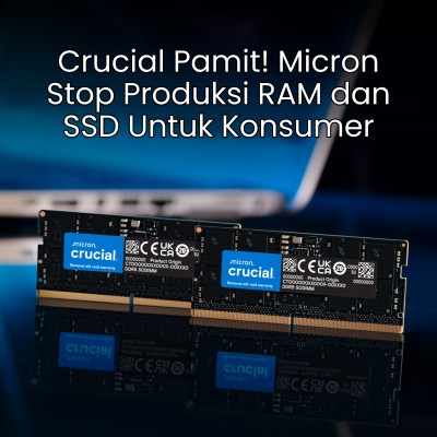 Crucial Pamit! Micron Stop Produksi RAM dan SSD Untuk Konsumer