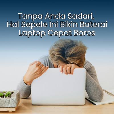 Tanpa Anda Sadari, Hal Sepele Ini Bikin Baterai Laptop Cepat Boros