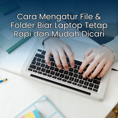 Cara Mengatur File & Folder Biar Laptop Tetap Rapi dan Mudah Dicari
