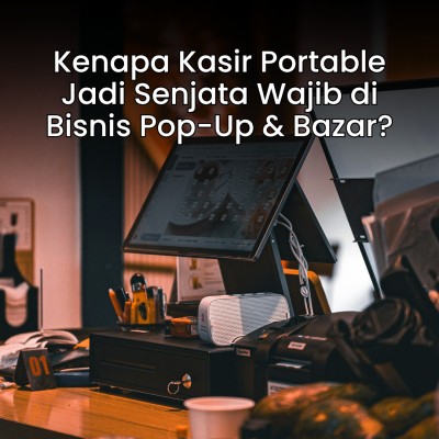 Bisnis Pop-Up & Bazar: Kenapa Kasir Portable Jadi Senjata Wajib