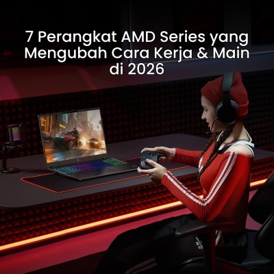 7 Perangkat AMD Series yang Mengubah Cara Kerja & Main di 2026