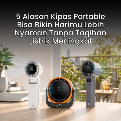 5 Alasan Kipas Portable Bisa Bikin Harimu Lebih Nyaman Tanpa Tagihan Listrik Meningkat