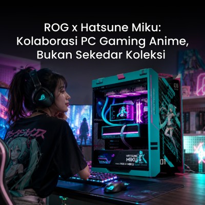 ROG x Hatsune Miku: Kolaborasi PC Gaming Anime, Bukan Sekedar Koleksi 