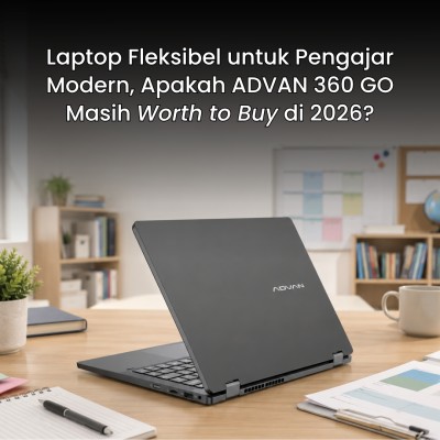 Laptop Fleksibel untuk Pengajar Modern, Apakah ADVAN 360 GO Masih Worth to Buy di 2026?