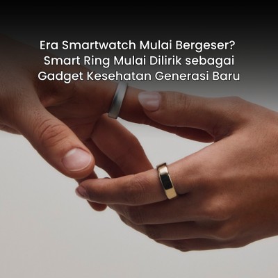 Era Smartwatch Mulai Bergeser? Smart Ring Mulai Dilirik sebagai Gadget Kesehatan Generasi Baru