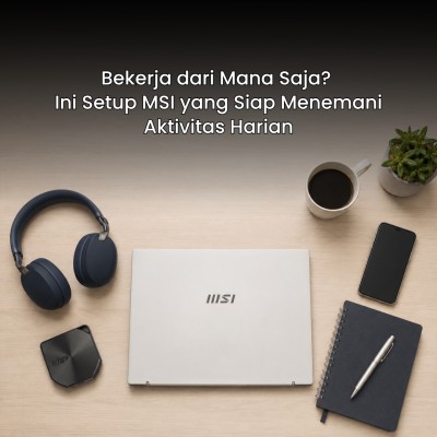 Bekerja dari Mana Saja? Ini Setup MSI yang Siap Menemani Aktivitas Harian