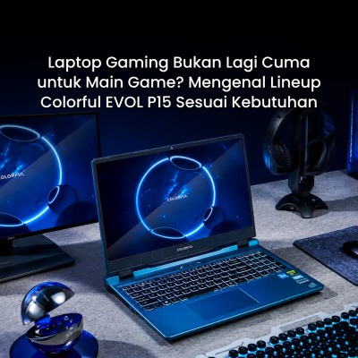 Laptop Gaming Bukan Lagi Cuma untuk Main Game? Mengenal Lineup Colorful EVOL P15 Sesuai Kebutuhan