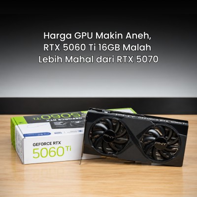 Harga GPU Makin Aneh, RTX 5060 Ti 16GB Malah Lebih Mahal dari RTX 5070