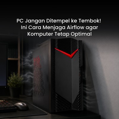 PC Jangan Ditempel ke Tembok! Ini Cara Menjaga Airflow agar Komputer Tetap Optimal