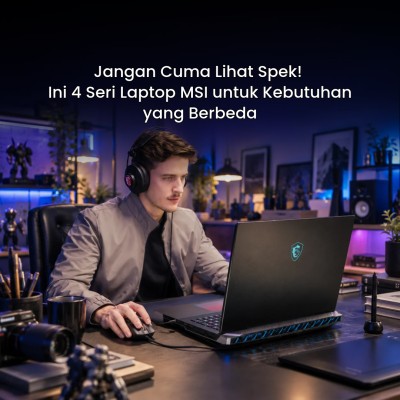 Jangan Cuma Lihat Spek! Ini 4 Seri Laptop MSI untuk Kebutuhan yang Berbeda